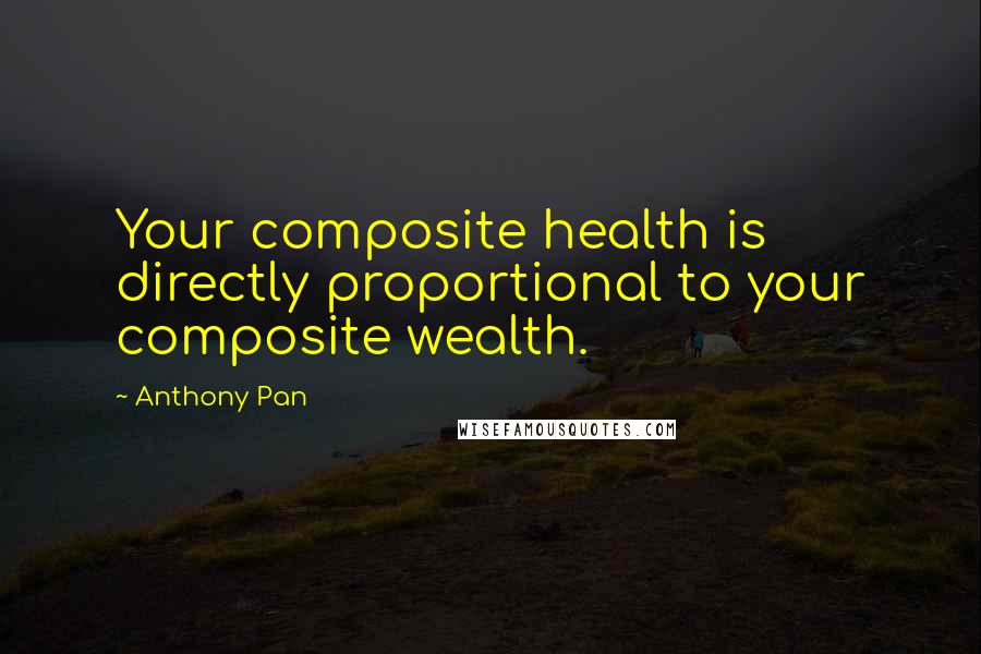 Anthony Pan Quotes: Your composite health is directly proportional to your composite wealth.