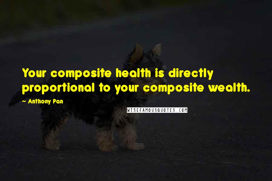 Anthony Pan Quotes: Your composite health is directly proportional to your composite wealth.
