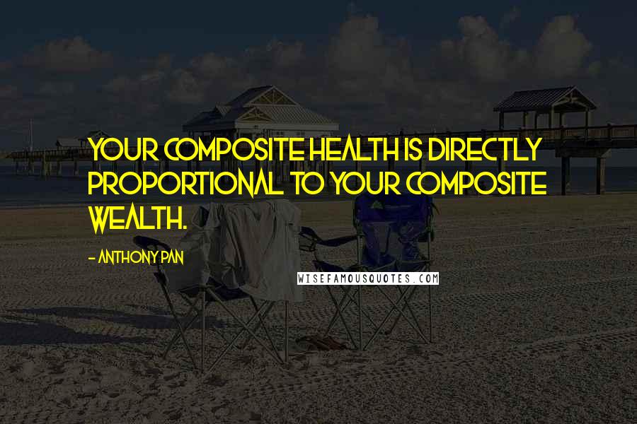 Anthony Pan Quotes: Your composite health is directly proportional to your composite wealth.