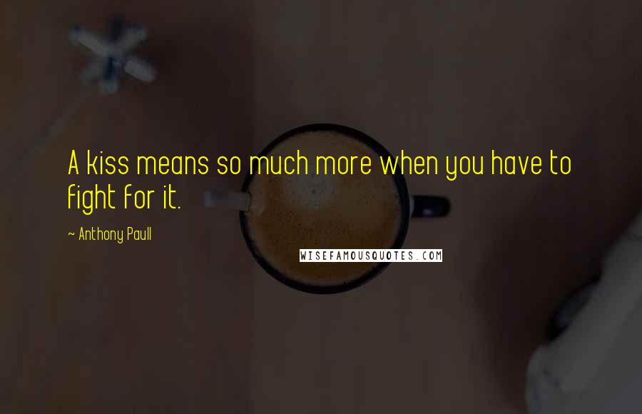 Anthony Paull Quotes: A kiss means so much more when you have to fight for it.