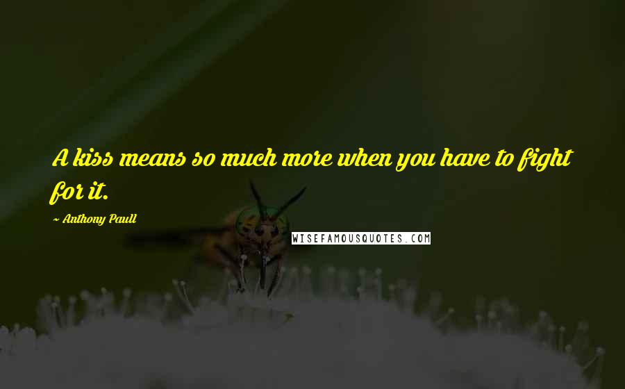 Anthony Paull Quotes: A kiss means so much more when you have to fight for it.