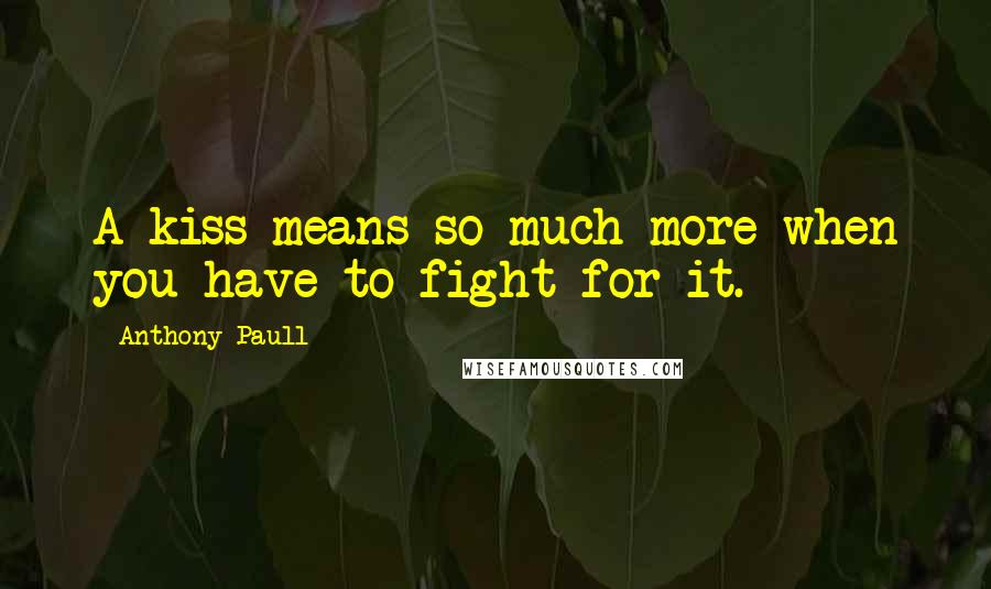 Anthony Paull Quotes: A kiss means so much more when you have to fight for it.