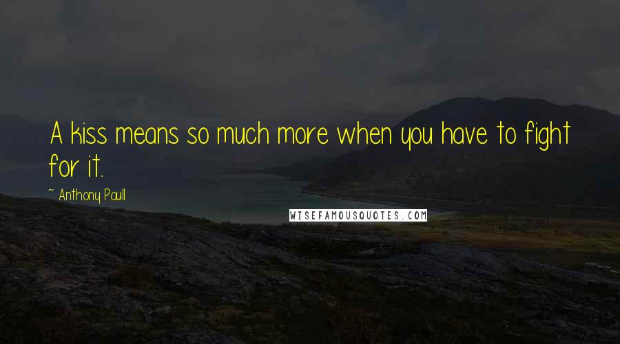 Anthony Paull Quotes: A kiss means so much more when you have to fight for it.