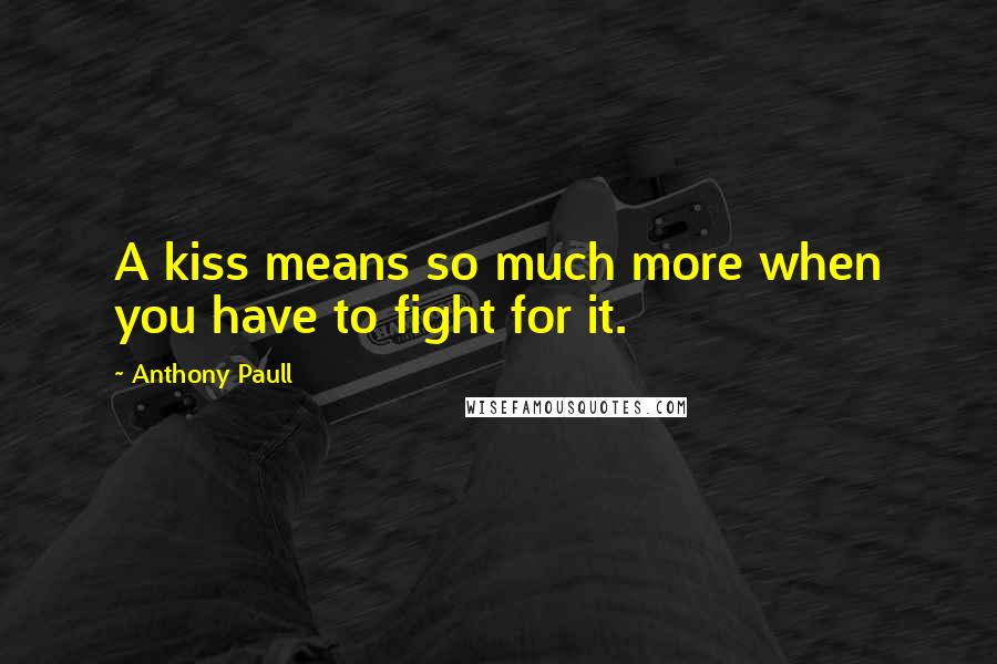 Anthony Paull Quotes: A kiss means so much more when you have to fight for it.