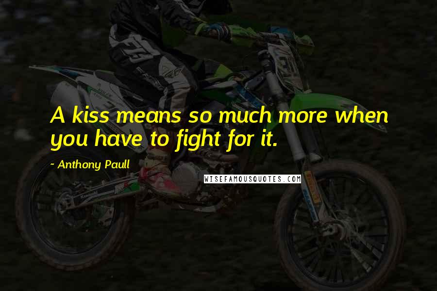 Anthony Paull Quotes: A kiss means so much more when you have to fight for it.