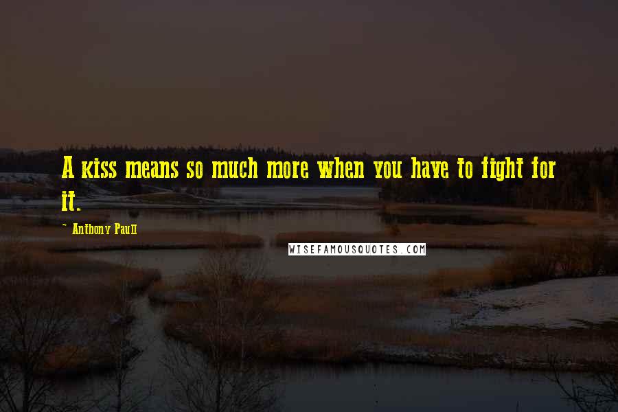 Anthony Paull Quotes: A kiss means so much more when you have to fight for it.