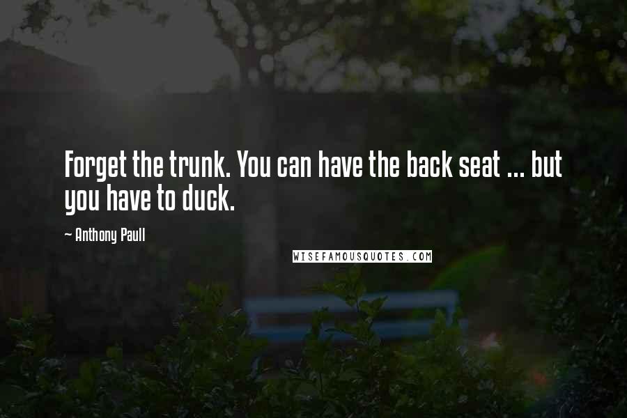 Anthony Paull Quotes: Forget the trunk. You can have the back seat ... but you have to duck.