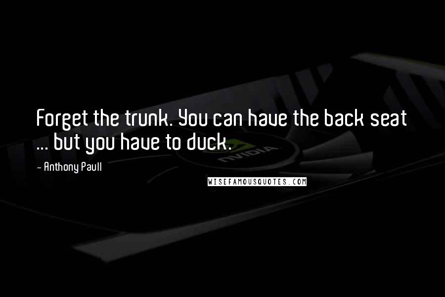 Anthony Paull Quotes: Forget the trunk. You can have the back seat ... but you have to duck.