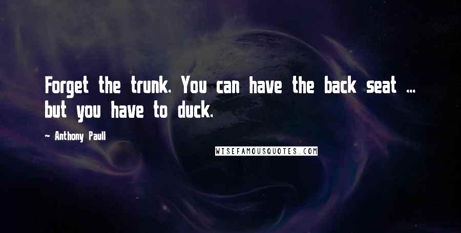Anthony Paull Quotes: Forget the trunk. You can have the back seat ... but you have to duck.