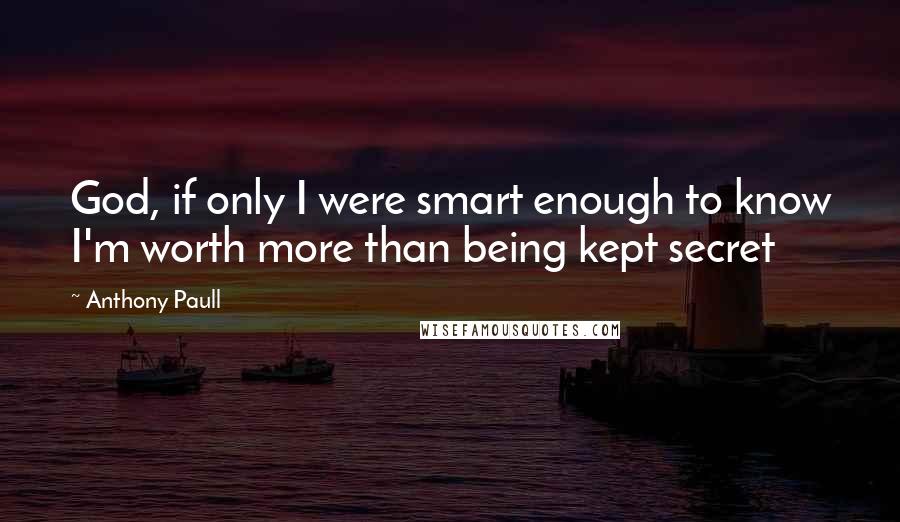 Anthony Paull Quotes: God, if only I were smart enough to know I'm worth more than being kept secret