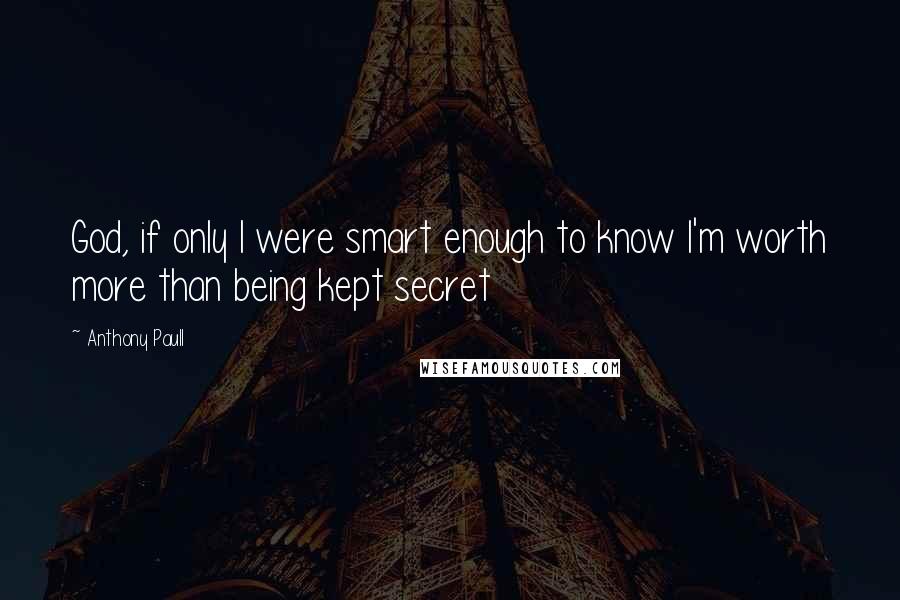 Anthony Paull Quotes: God, if only I were smart enough to know I'm worth more than being kept secret