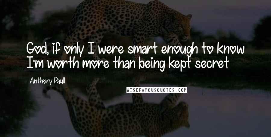 Anthony Paull Quotes: God, if only I were smart enough to know I'm worth more than being kept secret