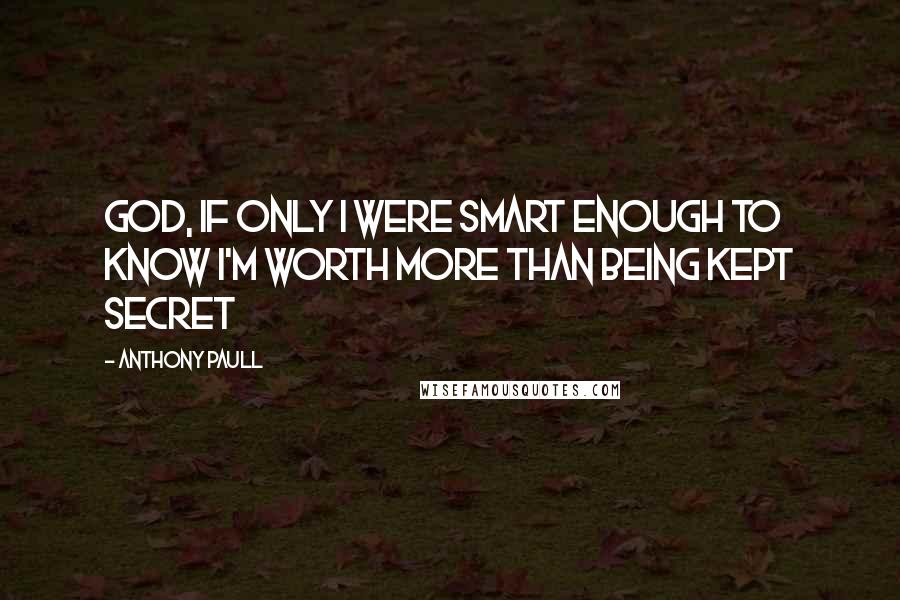 Anthony Paull Quotes: God, if only I were smart enough to know I'm worth more than being kept secret