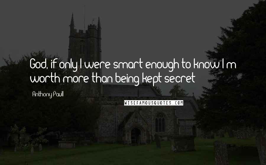 Anthony Paull Quotes: God, if only I were smart enough to know I'm worth more than being kept secret