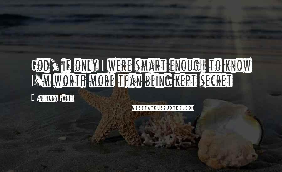 Anthony Paull Quotes: God, if only I were smart enough to know I'm worth more than being kept secret