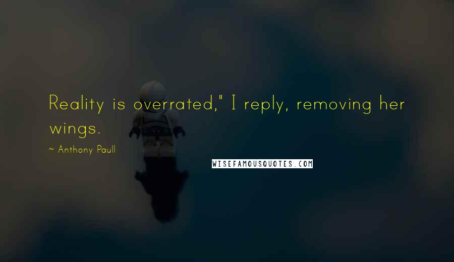 Anthony Paull Quotes: Reality is overrated," I reply, removing her wings.