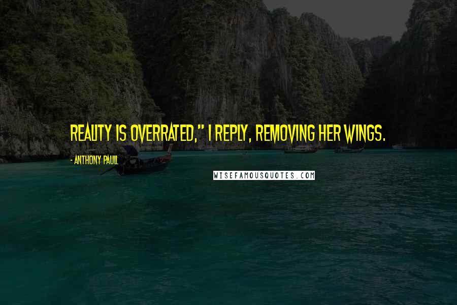 Anthony Paull Quotes: Reality is overrated," I reply, removing her wings.