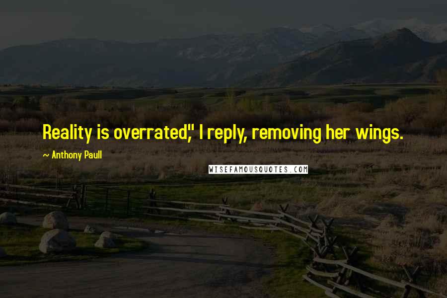 Anthony Paull Quotes: Reality is overrated," I reply, removing her wings.