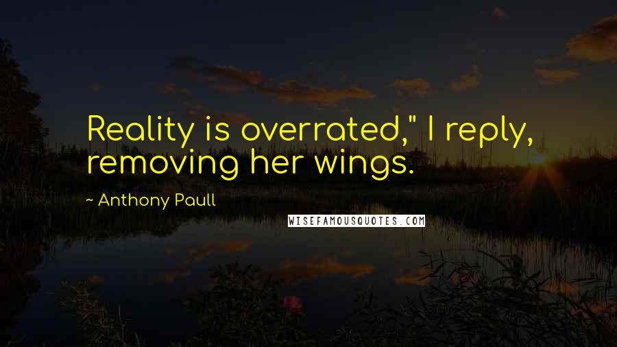 Anthony Paull Quotes: Reality is overrated," I reply, removing her wings.