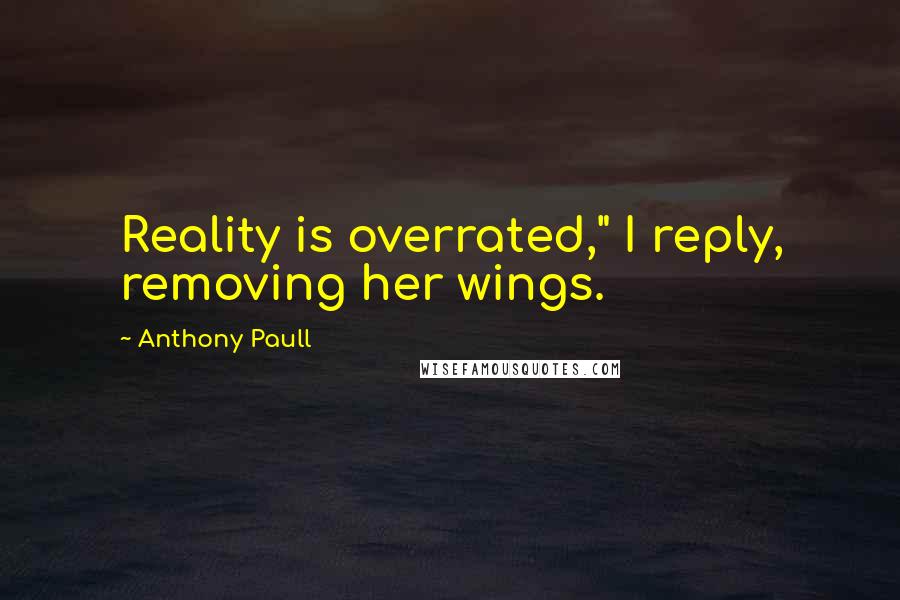 Anthony Paull Quotes: Reality is overrated," I reply, removing her wings.