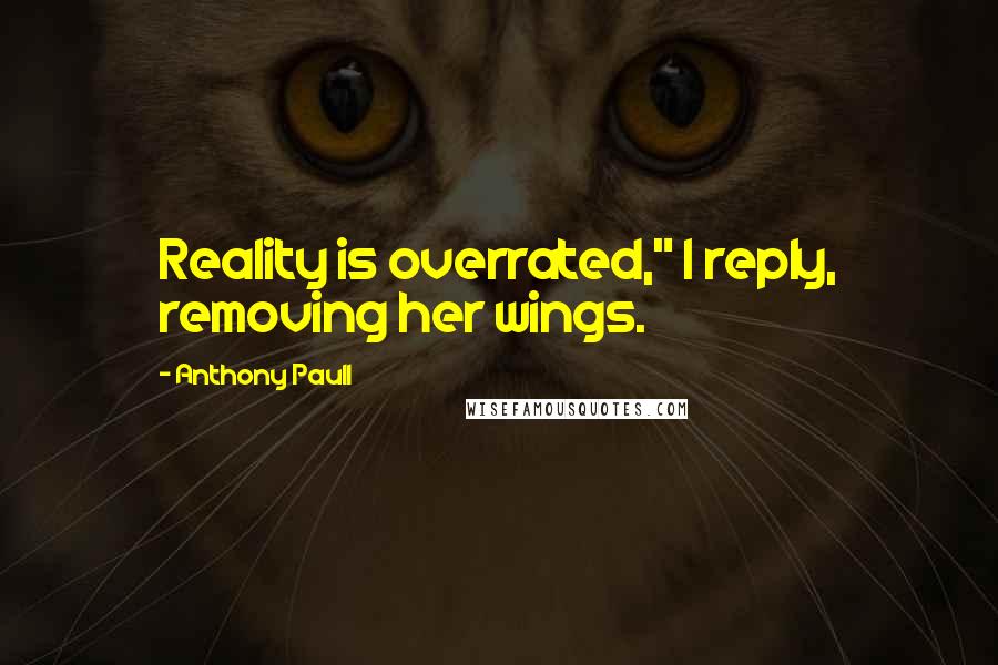 Anthony Paull Quotes: Reality is overrated," I reply, removing her wings.