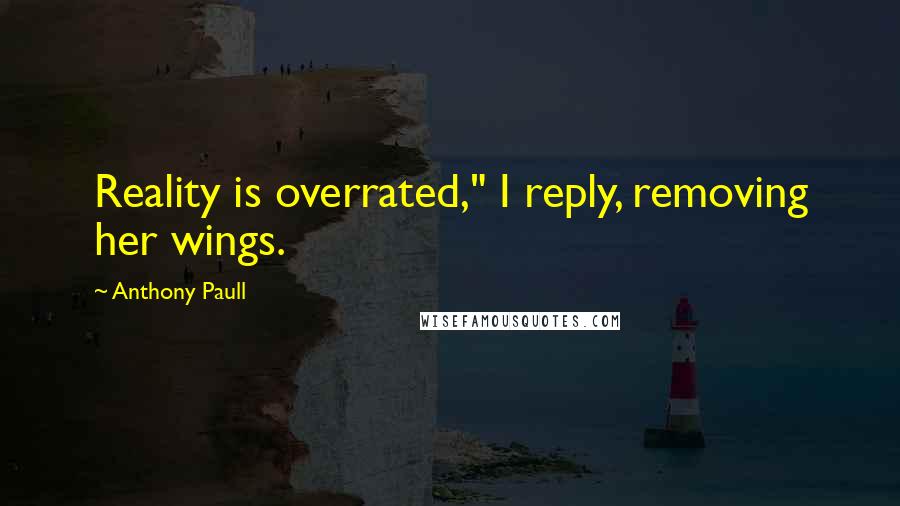 Anthony Paull Quotes: Reality is overrated," I reply, removing her wings.