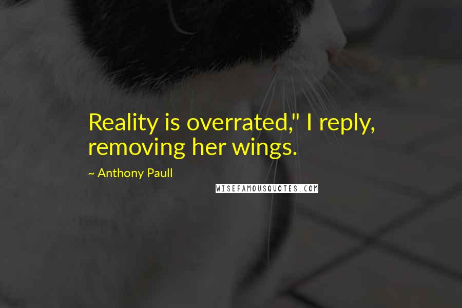 Anthony Paull Quotes: Reality is overrated," I reply, removing her wings.
