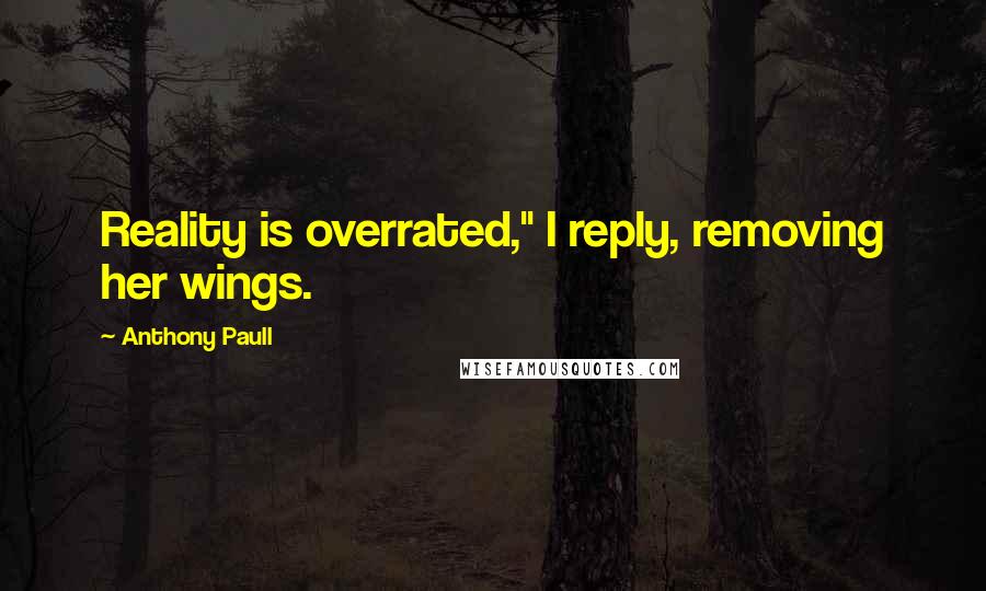 Anthony Paull Quotes: Reality is overrated," I reply, removing her wings.