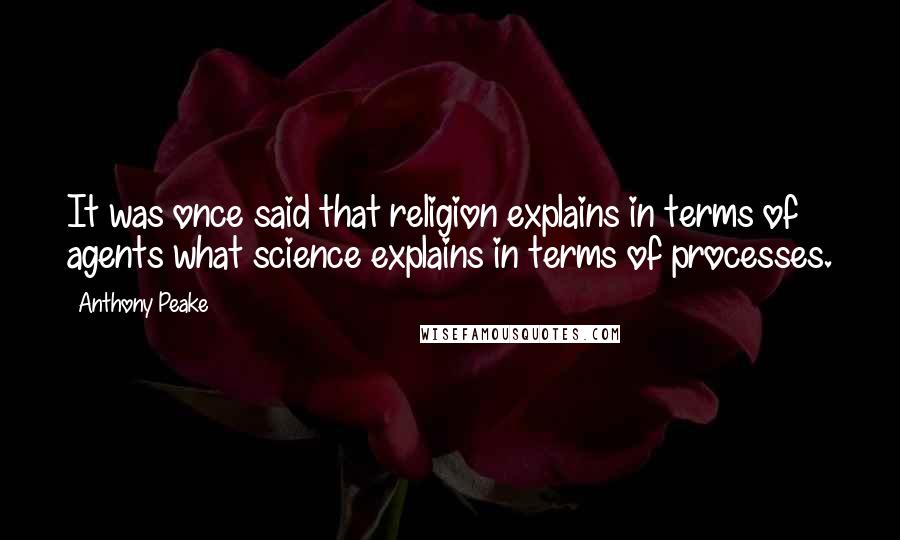 Anthony Peake Quotes: It was once said that religion explains in terms of agents what science explains in terms of processes.