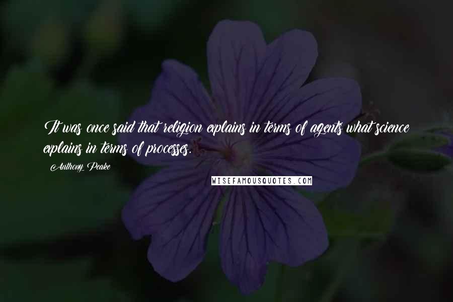 Anthony Peake Quotes: It was once said that religion explains in terms of agents what science explains in terms of processes.