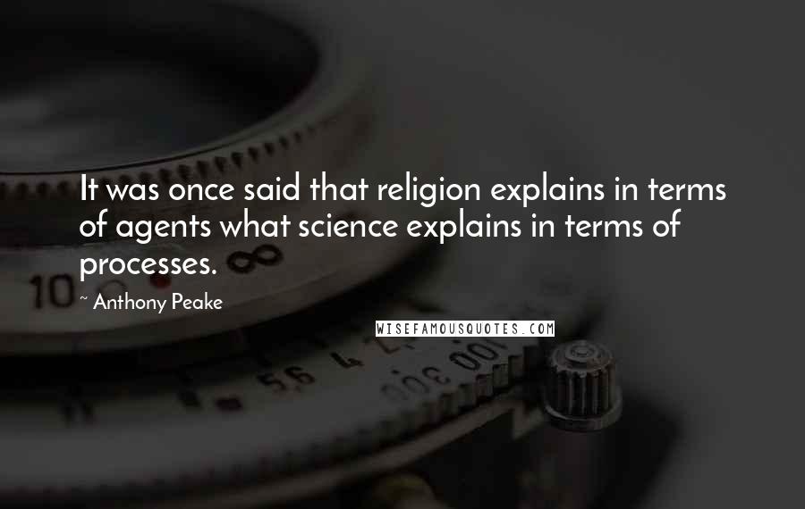 Anthony Peake Quotes: It was once said that religion explains in terms of agents what science explains in terms of processes.