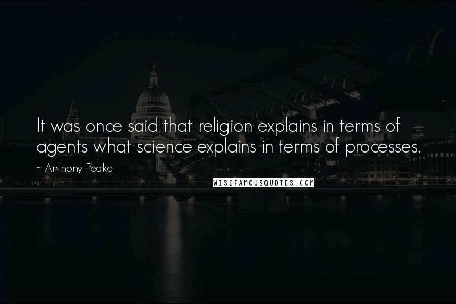 Anthony Peake Quotes: It was once said that religion explains in terms of agents what science explains in terms of processes.