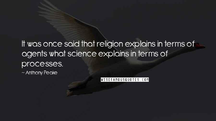 Anthony Peake Quotes: It was once said that religion explains in terms of agents what science explains in terms of processes.