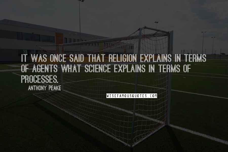 Anthony Peake Quotes: It was once said that religion explains in terms of agents what science explains in terms of processes.