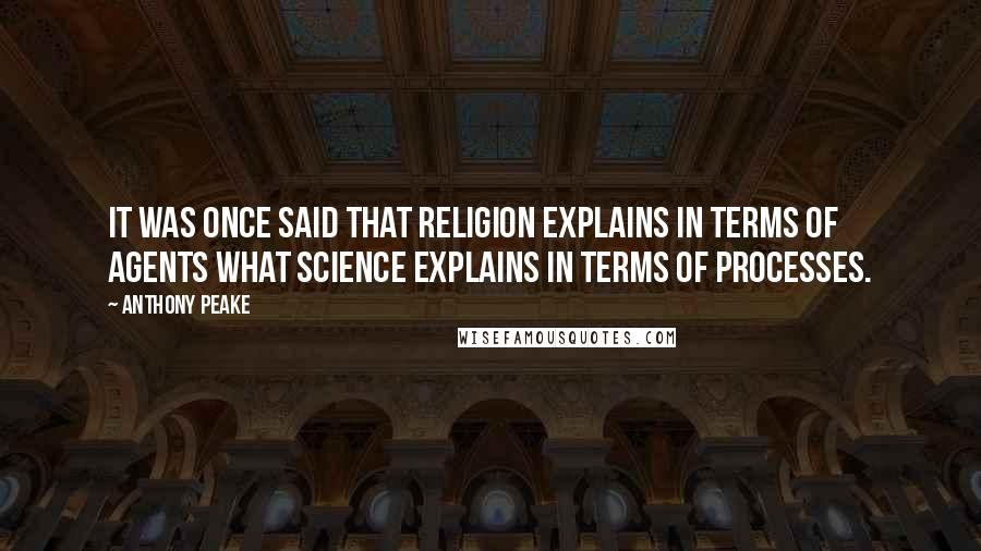 Anthony Peake Quotes: It was once said that religion explains in terms of agents what science explains in terms of processes.