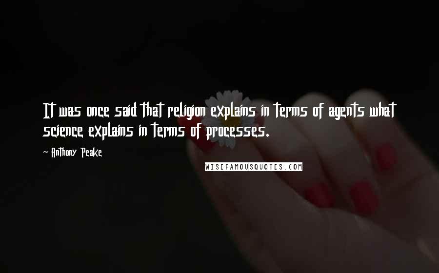 Anthony Peake Quotes: It was once said that religion explains in terms of agents what science explains in terms of processes.
