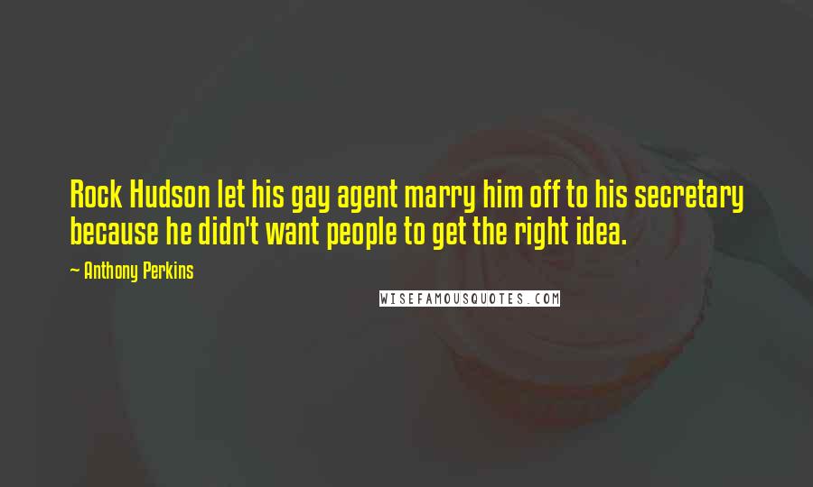 Anthony Perkins Quotes: Rock Hudson let his gay agent marry him off to his secretary because he didn't want people to get the right idea.
