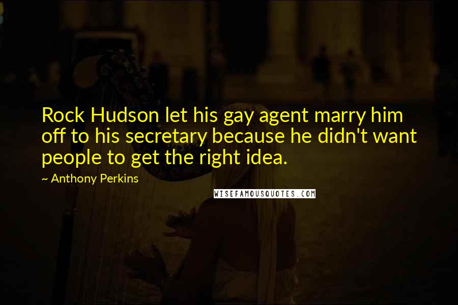 Anthony Perkins Quotes: Rock Hudson let his gay agent marry him off to his secretary because he didn't want people to get the right idea.