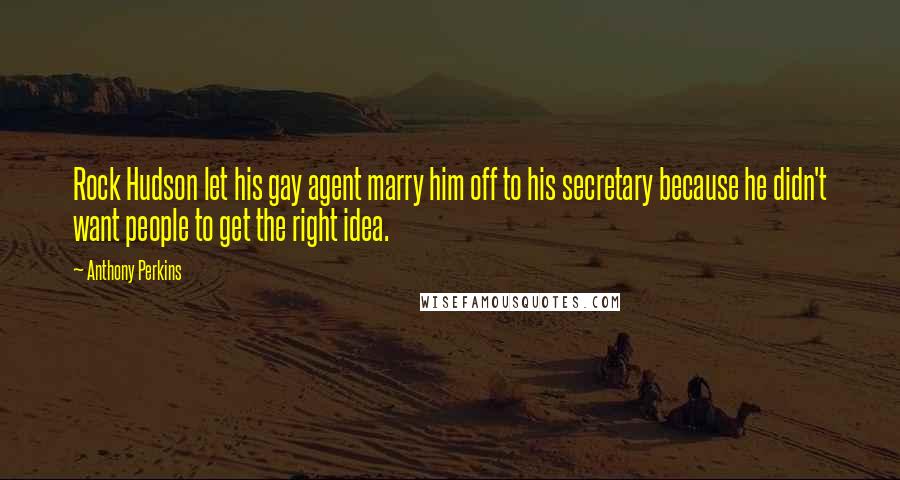Anthony Perkins Quotes: Rock Hudson let his gay agent marry him off to his secretary because he didn't want people to get the right idea.