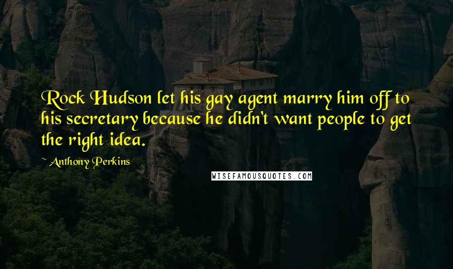 Anthony Perkins Quotes: Rock Hudson let his gay agent marry him off to his secretary because he didn't want people to get the right idea.