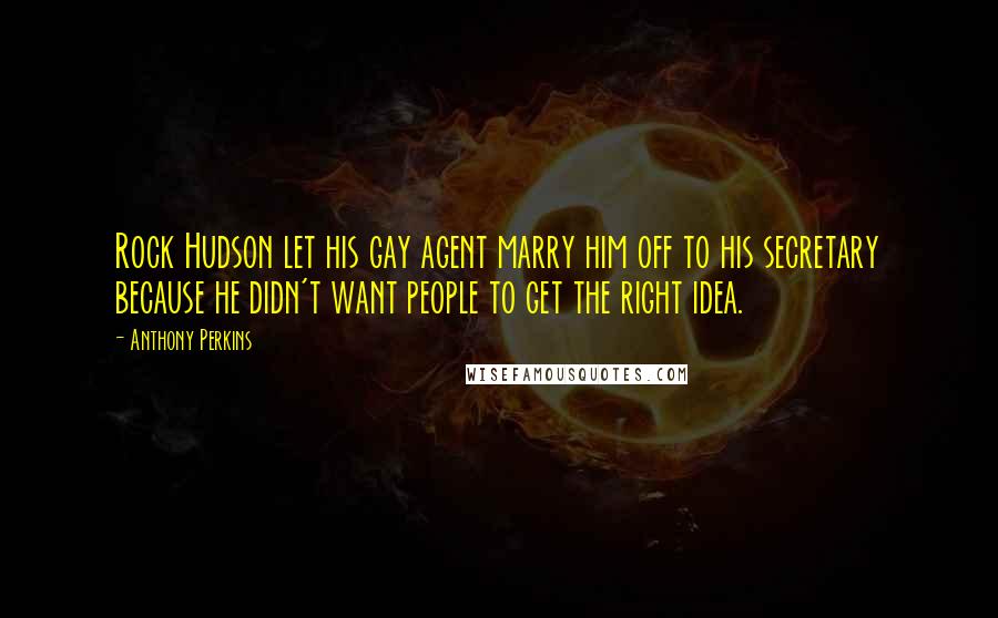 Anthony Perkins Quotes: Rock Hudson let his gay agent marry him off to his secretary because he didn't want people to get the right idea.