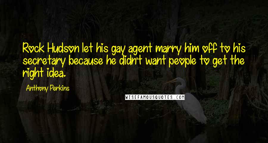 Anthony Perkins Quotes: Rock Hudson let his gay agent marry him off to his secretary because he didn't want people to get the right idea.