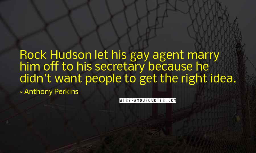 Anthony Perkins Quotes: Rock Hudson let his gay agent marry him off to his secretary because he didn't want people to get the right idea.