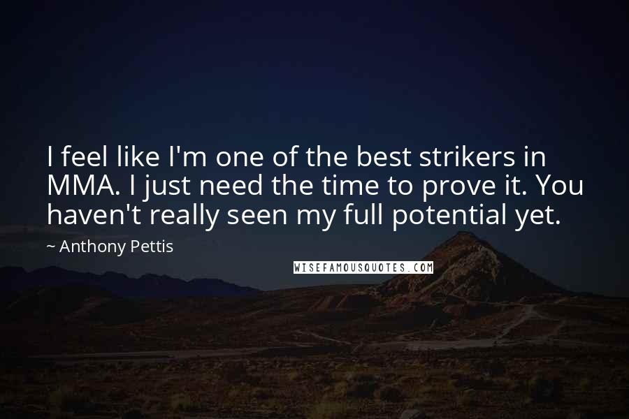 Anthony Pettis Quotes: I feel like I'm one of the best strikers in MMA. I just need the time to prove it. You haven't really seen my full potential yet.