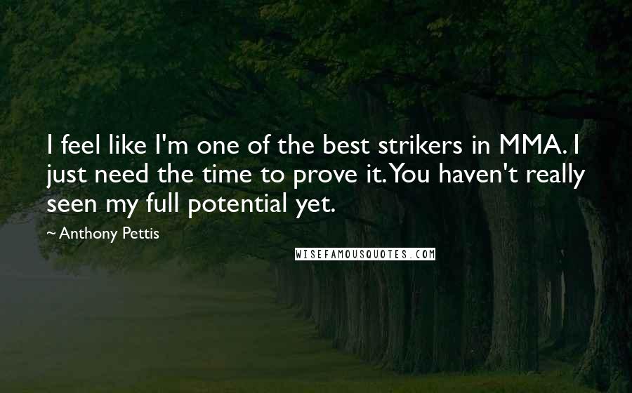 Anthony Pettis Quotes: I feel like I'm one of the best strikers in MMA. I just need the time to prove it. You haven't really seen my full potential yet.