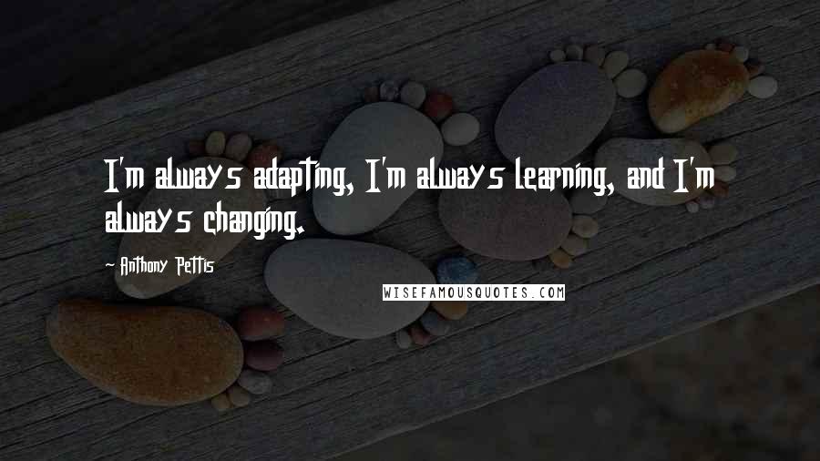 Anthony Pettis Quotes: I'm always adapting, I'm always learning, and I'm always changing.