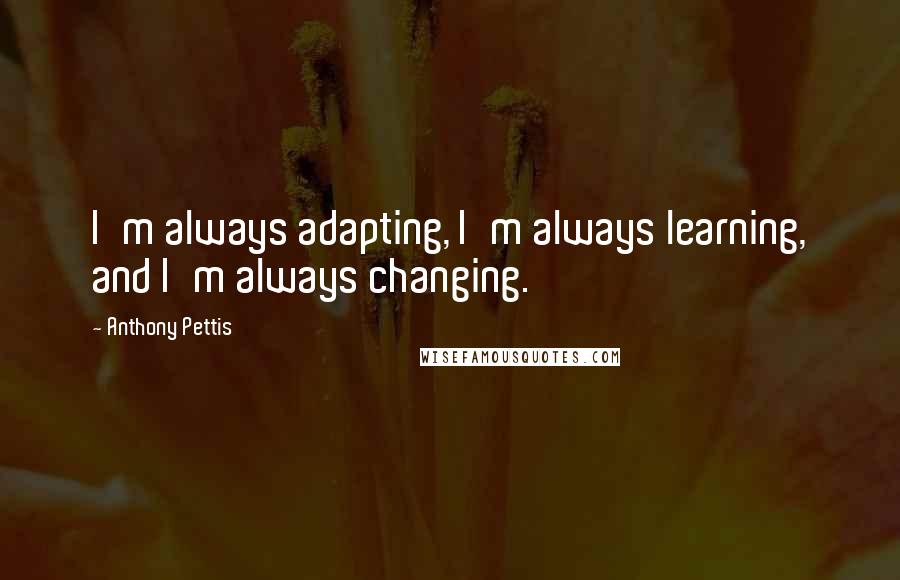 Anthony Pettis Quotes: I'm always adapting, I'm always learning, and I'm always changing.