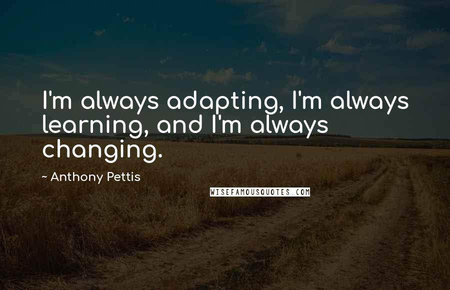 Anthony Pettis Quotes: I'm always adapting, I'm always learning, and I'm always changing.