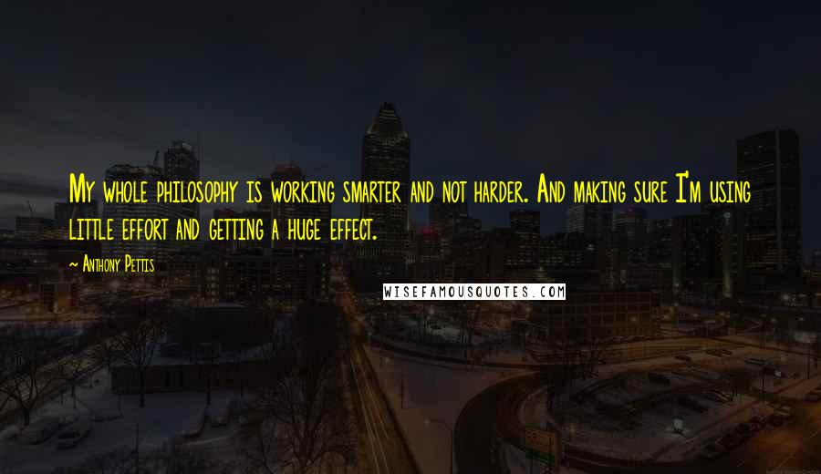Anthony Pettis Quotes: My whole philosophy is working smarter and not harder. And making sure I'm using little effort and getting a huge effect.