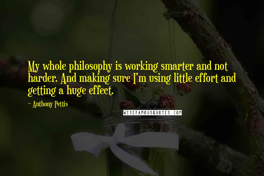 Anthony Pettis Quotes: My whole philosophy is working smarter and not harder. And making sure I'm using little effort and getting a huge effect.